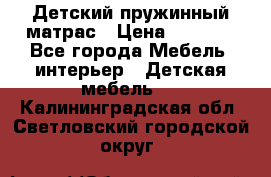 Детский пружинный матрас › Цена ­ 3 710 - Все города Мебель, интерьер » Детская мебель   . Калининградская обл.,Светловский городской округ 